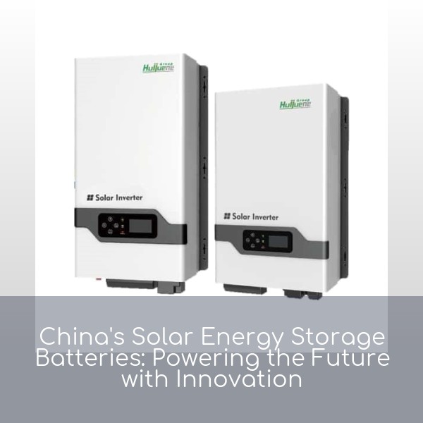 China's Solar Energy Storage Batteries: Powering the Future with Innovation